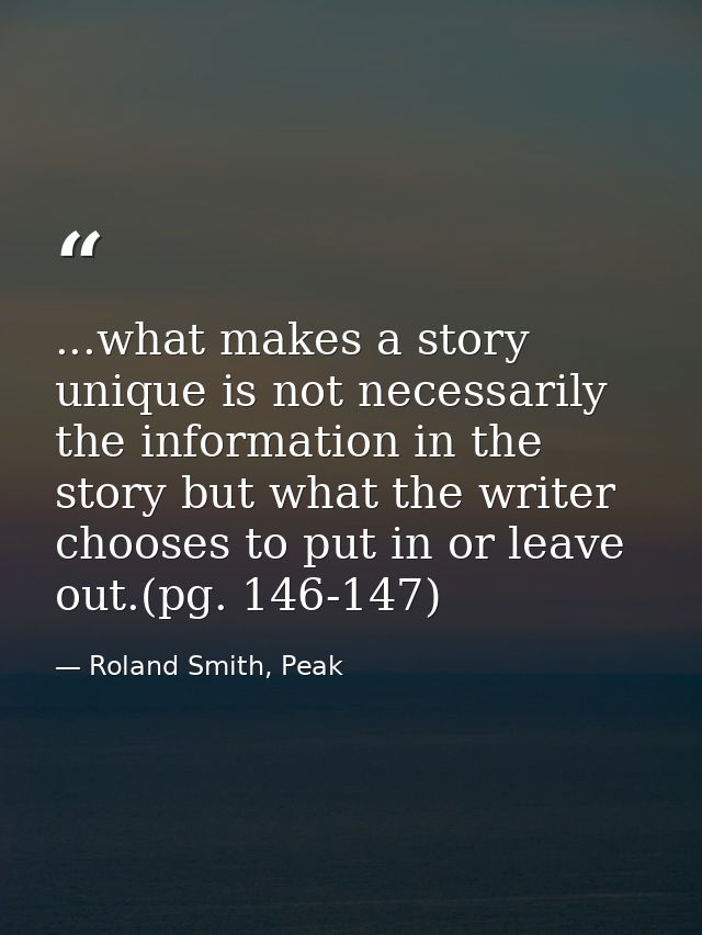 ...what makes a story unique is not necessarily the information in the story but what the writer chooses to put in or le — Roland Smith, Peak
