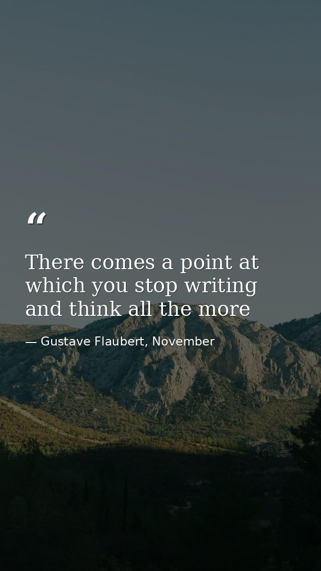 There comes a point at which you stop writing and think all the more — Gustave Flaubert, November