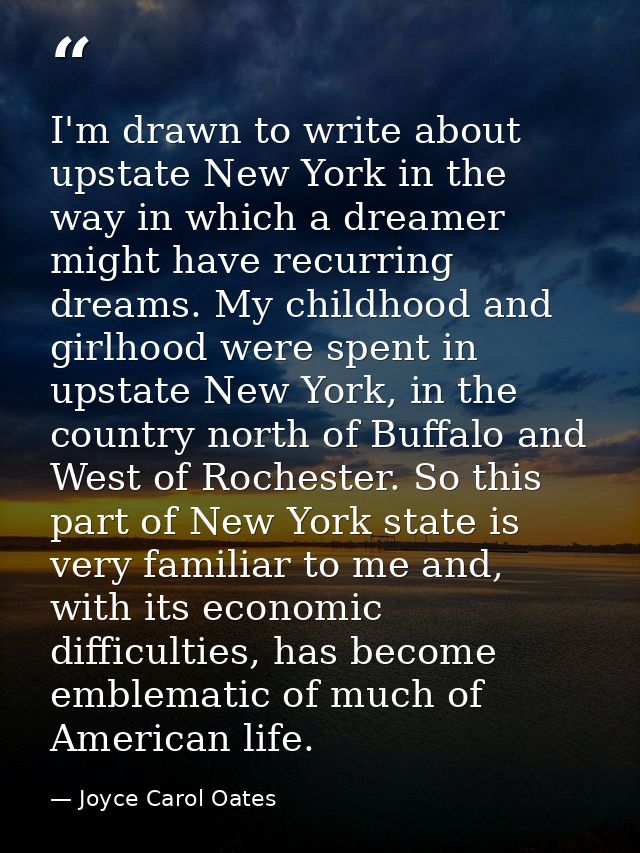I'm drawn to write about upstate New York in the way in which a dreamer might have recurring dreams. My childhood and gi — Joyce Carol Oates