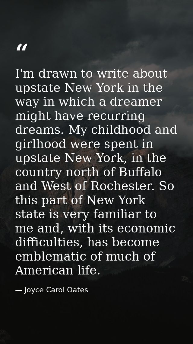 I'm drawn to write about upstate New York in the way in which a dreamer might have recurring dreams. My childhood and gi — Joyce Carol Oates