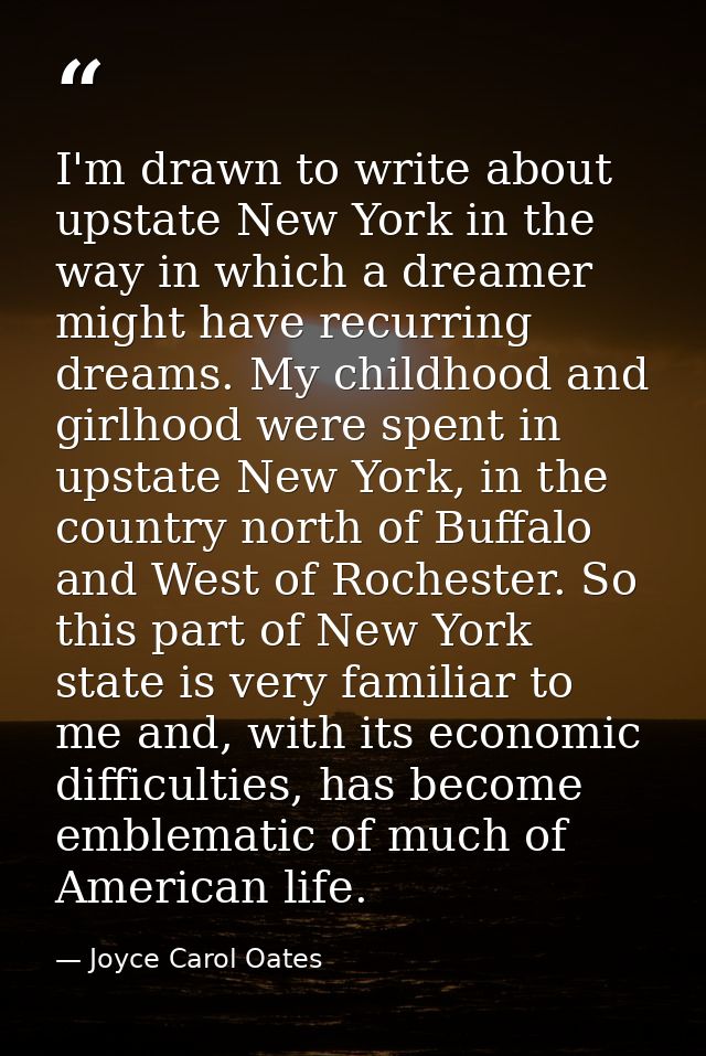 I'm drawn to write about upstate New York in the way in which a dreamer might have recurring dreams. My childhood and gi — Joyce Carol Oates