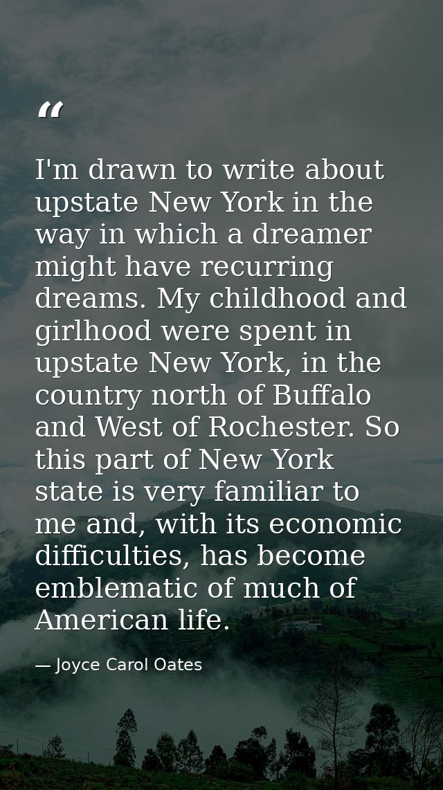 I'm drawn to write about upstate New York in the way in which a dreamer might have recurring dreams. My childhood and gi — Joyce Carol Oates