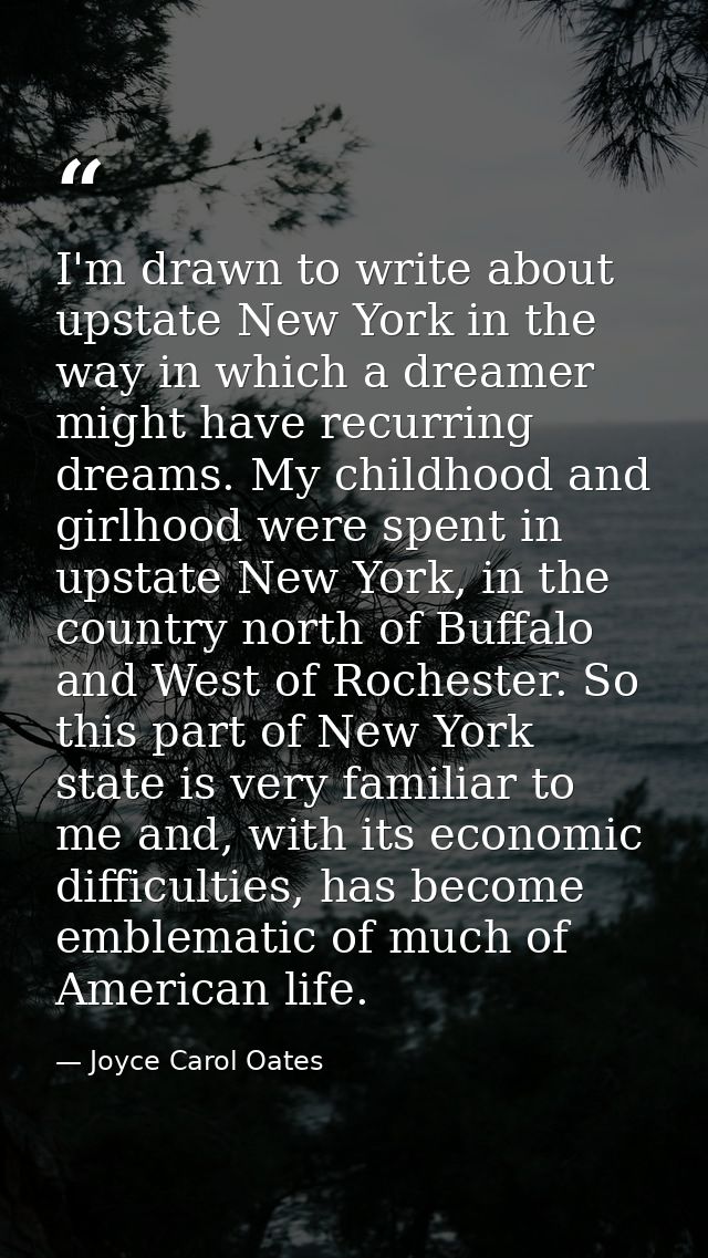 I'm drawn to write about upstate New York in the way in which a dreamer might have recurring dreams. My childhood and gi — Joyce Carol Oates