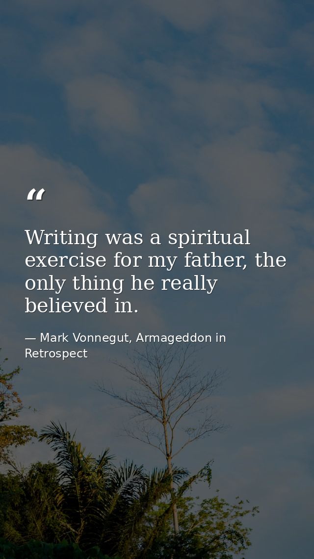 Writing was a spiritual exercise for my father, the only thing he really believed in. — Mark Vonnegut, Armageddon in Retrospect