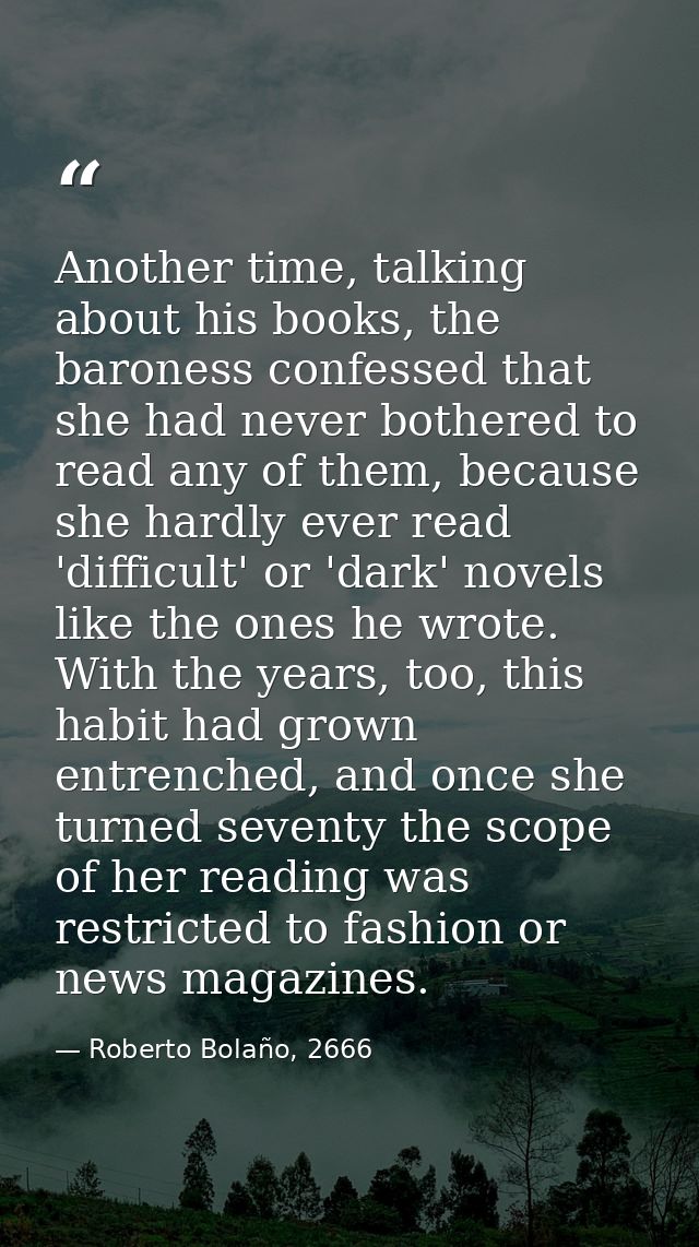 Another time, talking about his books, the baroness confessed that she had never bothered to read any of them, because s — Roberto Bolaño, 2666