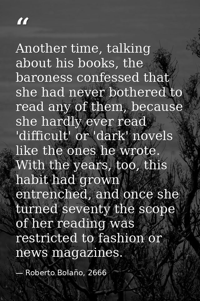 Another time, talking about his books, the baroness confessed that she had never bothered to read any of them, because s — Roberto Bolaño, 2666