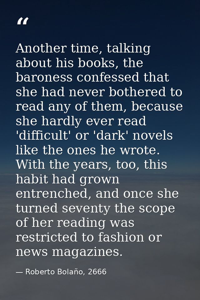 Another time, talking about his books, the baroness confessed that she had never bothered to read any of them, because s — Roberto Bolaño, 2666