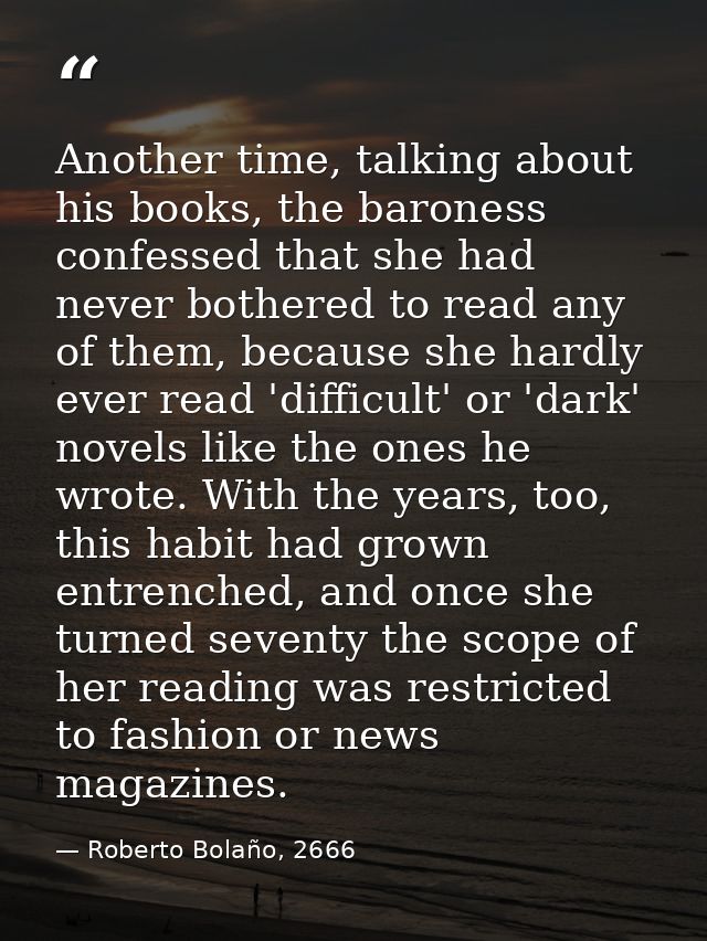 Another time, talking about his books, the baroness confessed that she had never bothered to read any of them, because s — Roberto Bolaño, 2666