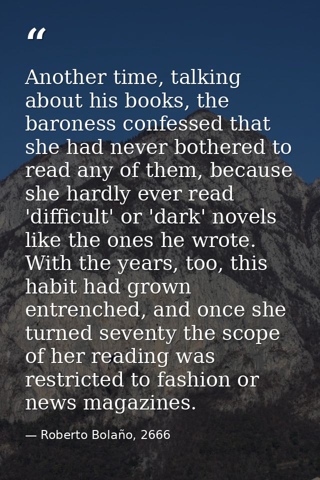 Another time, talking about his books, the baroness confessed that she had never bothered to read any of them, because s — Roberto Bolaño, 2666