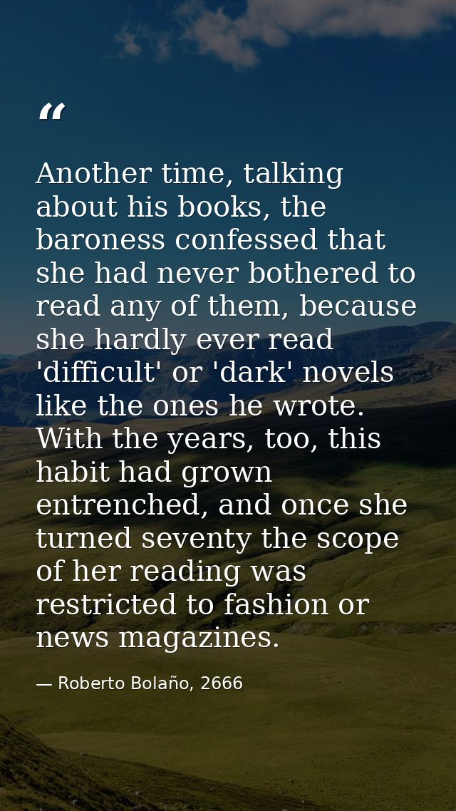 Another time, talking about his books, the baroness confessed that she had never bothered to read any of them, because s — Roberto Bolaño, 2666