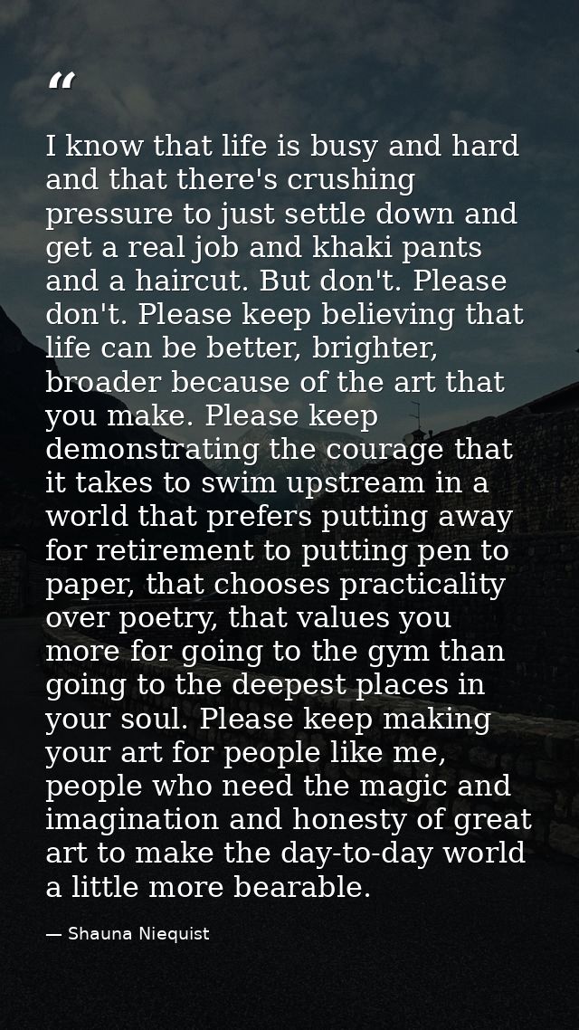 I know that life is busy and hard and that there's crushing pressure to just settle down and get a real job and khaki pa — Shauna Niequist