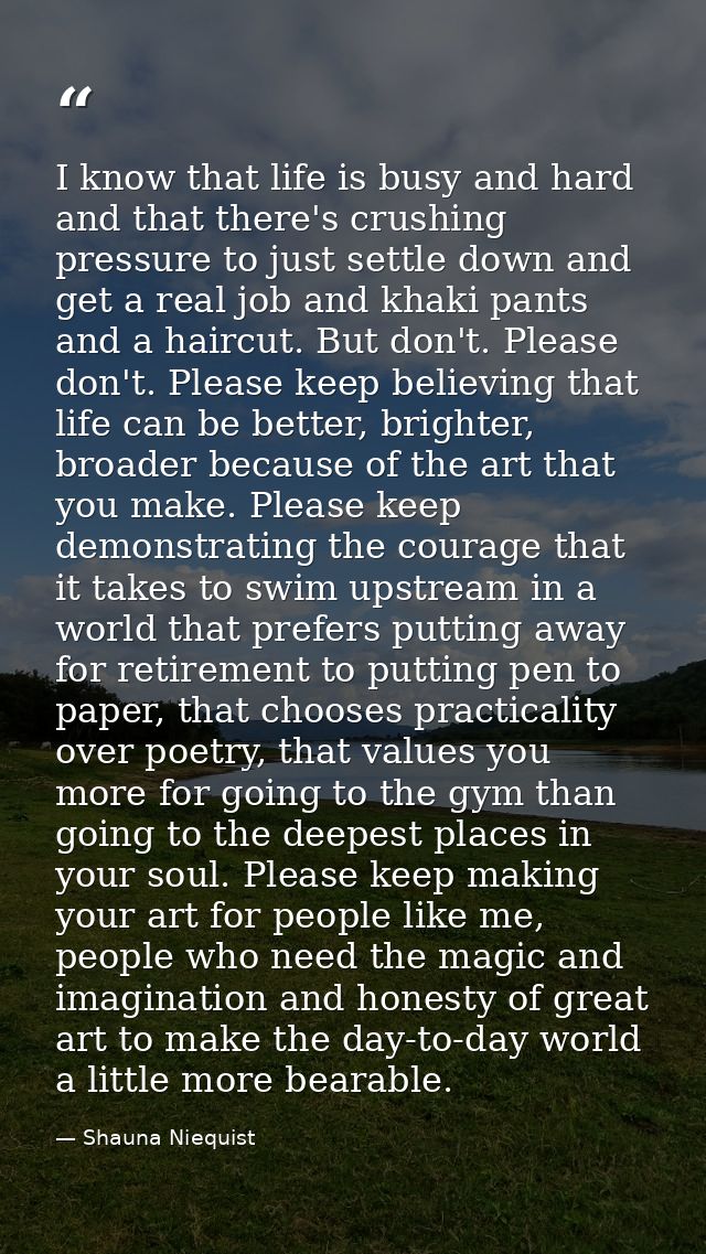 I know that life is busy and hard and that there's crushing pressure to just settle down and get a real job and khaki pa — Shauna Niequist
