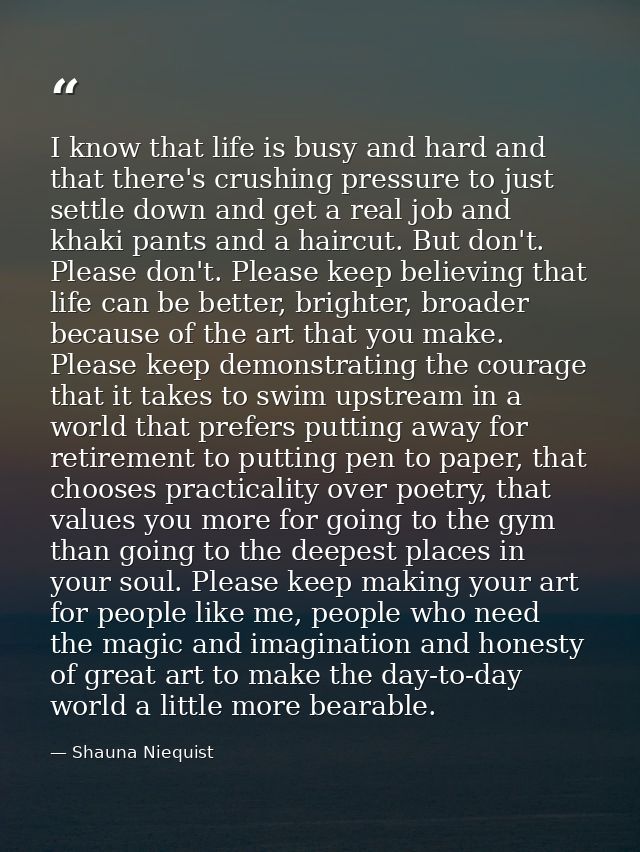 I know that life is busy and hard and that there's crushing pressure to just settle down and get a real job and khaki pa — Shauna Niequist