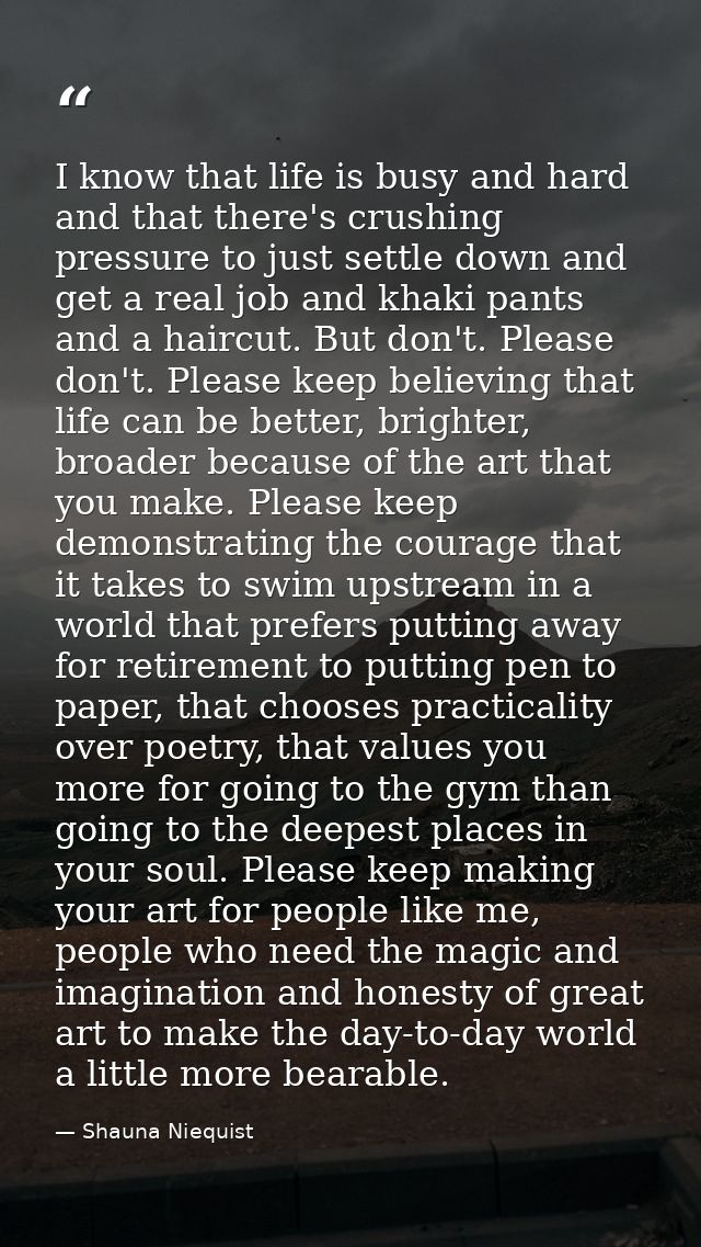I know that life is busy and hard and that there's crushing pressure to just settle down and get a real job and khaki pa — Shauna Niequist