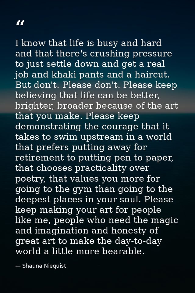 I know that life is busy and hard and that there's crushing pressure to just settle down and get a real job and khaki pa — Shauna Niequist