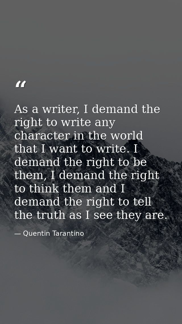 As a writer, I demand the right to write any character in the world that I want to write. I demand the right to be them, — Quentin Tarantino
