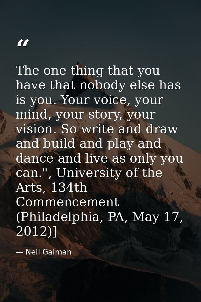 The one thing that you have that nobody else has is you. Your voice, your mind, your story, your vision. So write and dr — Neil Gaiman