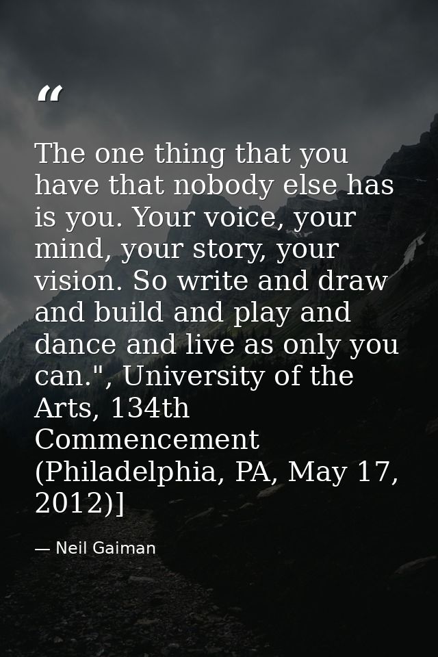 The one thing that you have that nobody else has is you. Your voice, your mind, your story, your vision. So write and dr — Neil Gaiman