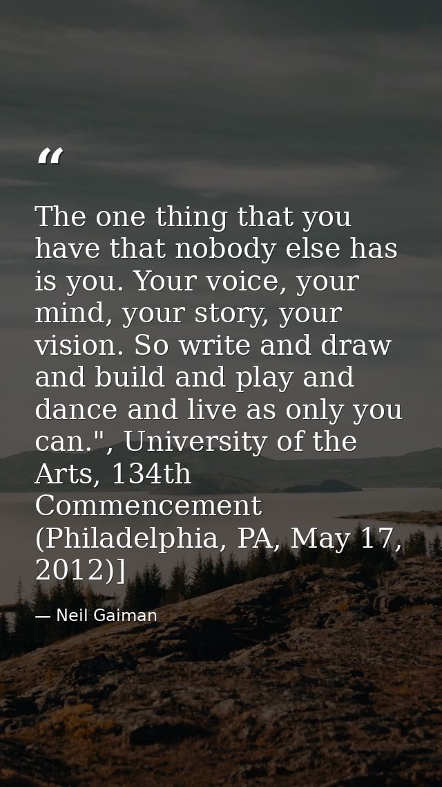 The one thing that you have that nobody else has is you. Your voice, your mind, your story, your vision. So write and dr — Neil Gaiman