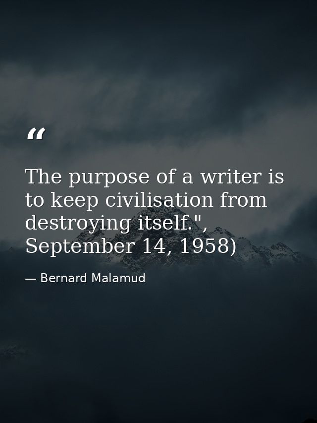 The purpose of a writer is to keep civilisation from destroying itself.", September 14, 1958) — Bernard Malamud