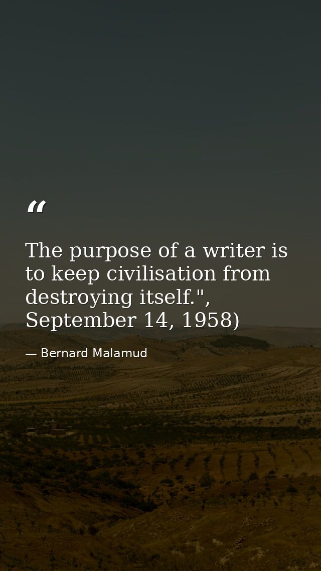 The purpose of a writer is to keep civilisation from destroying itself.", September 14, 1958) — Bernard Malamud