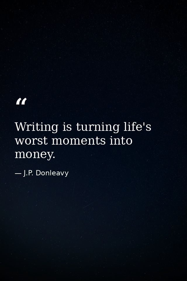 Writing is turning life's worst moments into money. — J.P. Donleavy