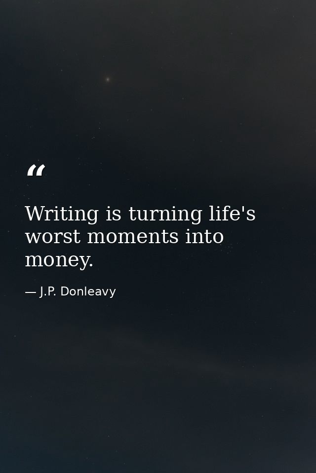 Writing is turning life's worst moments into money. — J.P. Donleavy
