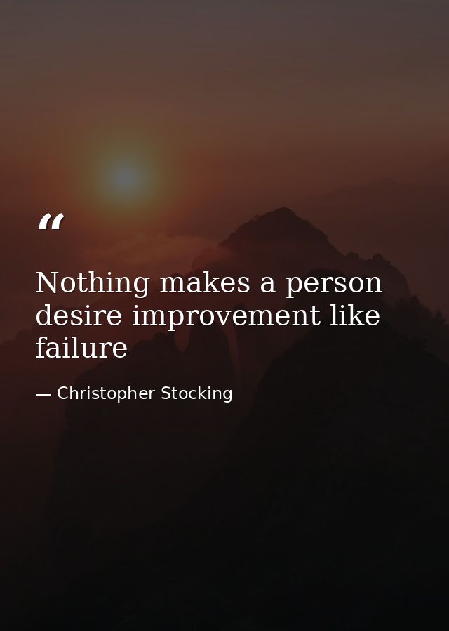 Nothing makes a person desire improvement like failure — Christopher Stocking