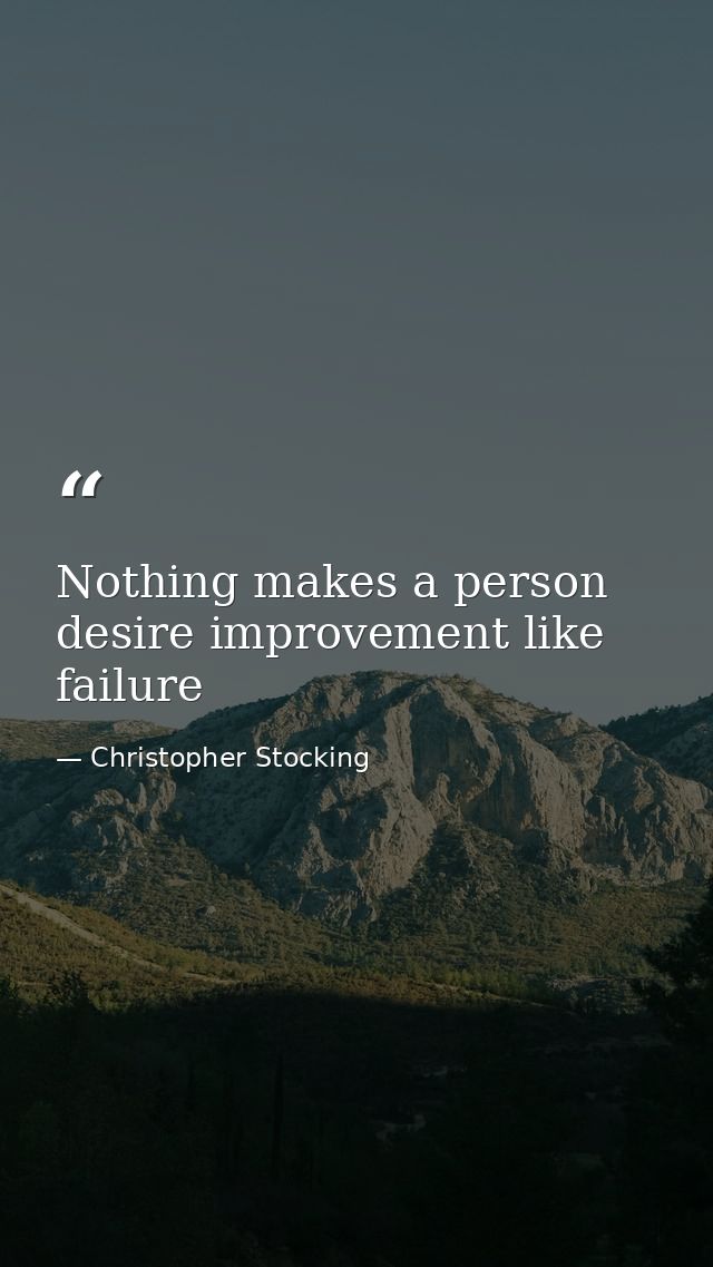 Nothing makes a person desire improvement like failure — Christopher Stocking