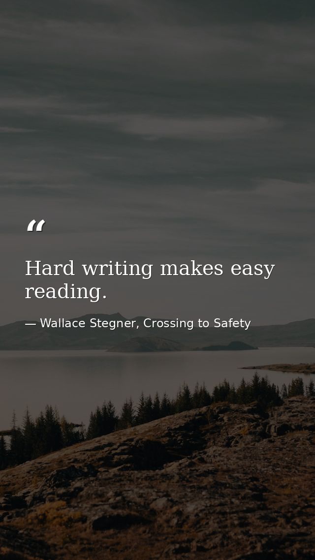 Hard writing makes easy reading. — Wallace Stegner, Crossing to Safety