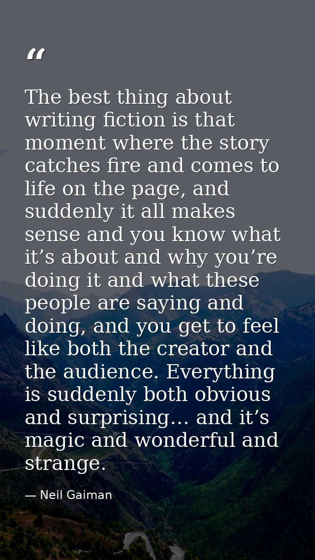 The best thing about writing fiction is that moment where the story catches fire and comes to life on the page, and sudd — Neil Gaiman