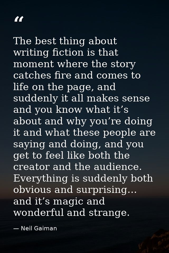 The best thing about writing fiction is that moment where the story catches fire and comes to life on the page, and sudd — Neil Gaiman