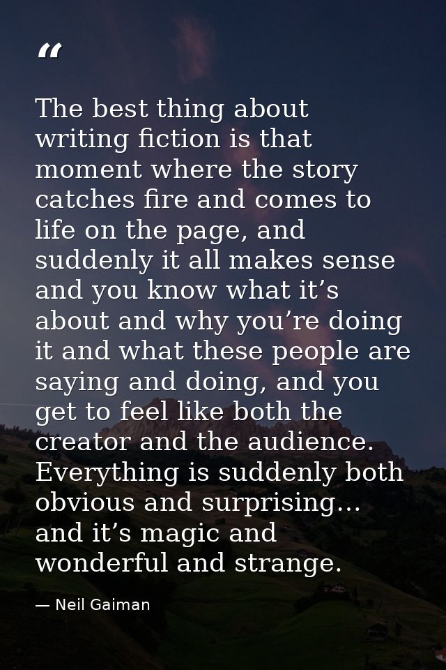 The best thing about writing fiction is that moment where the story catches fire and comes to life on the page, and sudd — Neil Gaiman