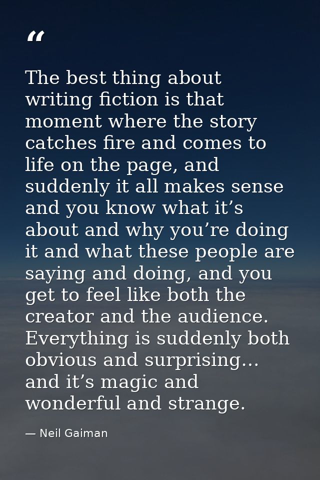The best thing about writing fiction is that moment where the story catches fire and comes to life on the page, and sudd — Neil Gaiman