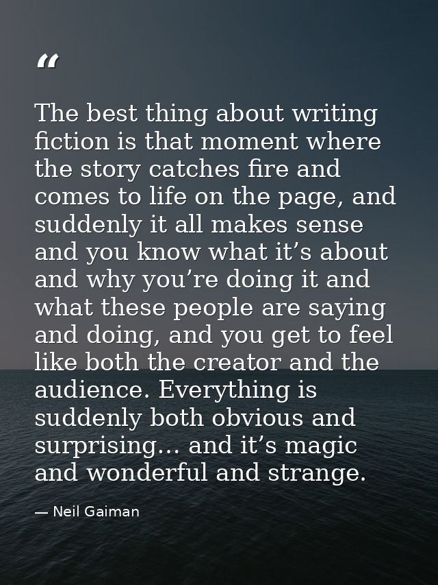 The best thing about writing fiction is that moment where the story catches fire and comes to life on the page, and sudd — Neil Gaiman