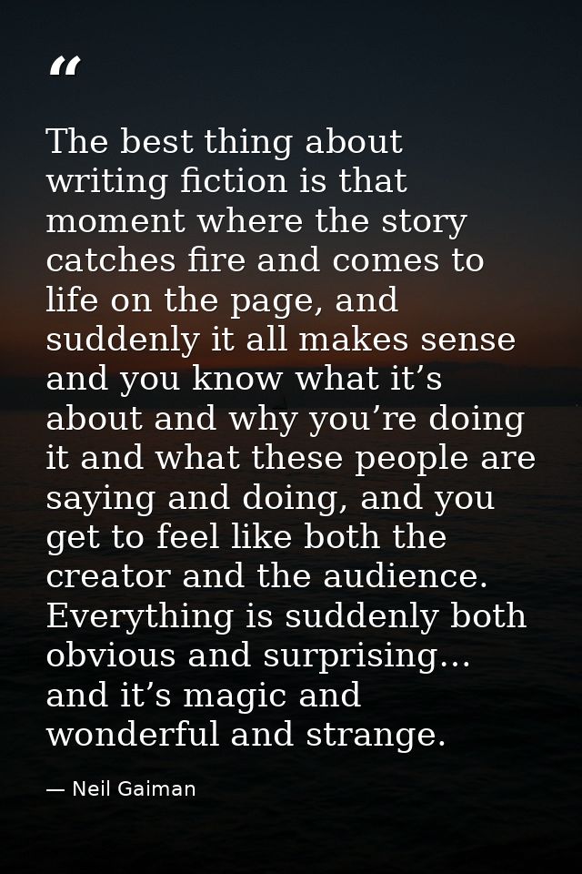 The best thing about writing fiction is that moment where the story catches fire and comes to life on the page, and sudd — Neil Gaiman