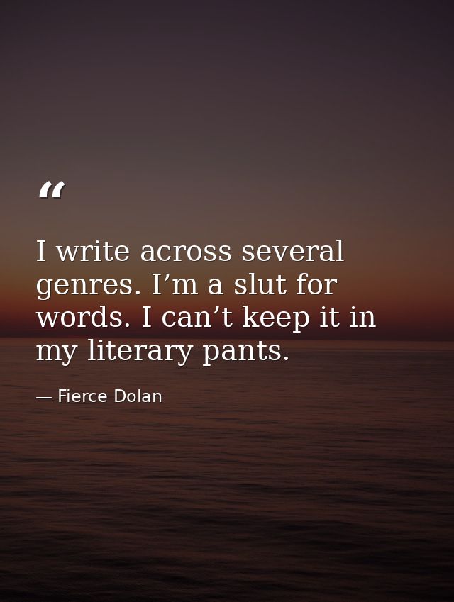 I write across several genres. I’m a slut for words. I can’t keep it in my literary pants. — Fierce Dolan