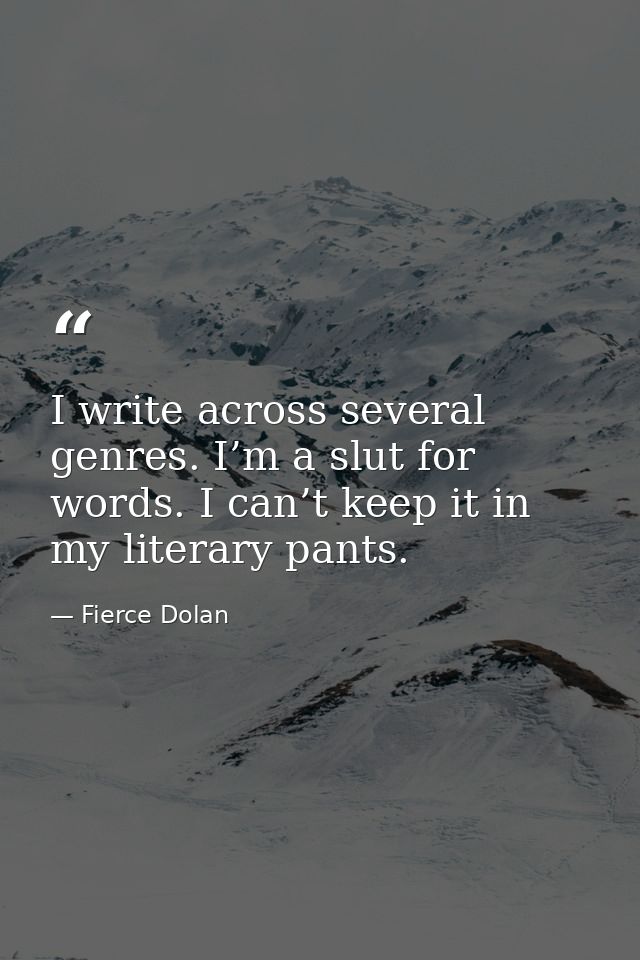 I write across several genres. I’m a slut for words. I can’t keep it in my literary pants. — Fierce Dolan