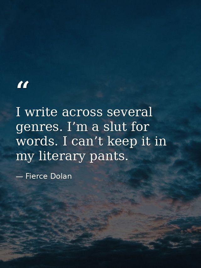 I write across several genres. I’m a slut for words. I can’t keep it in my literary pants. — Fierce Dolan