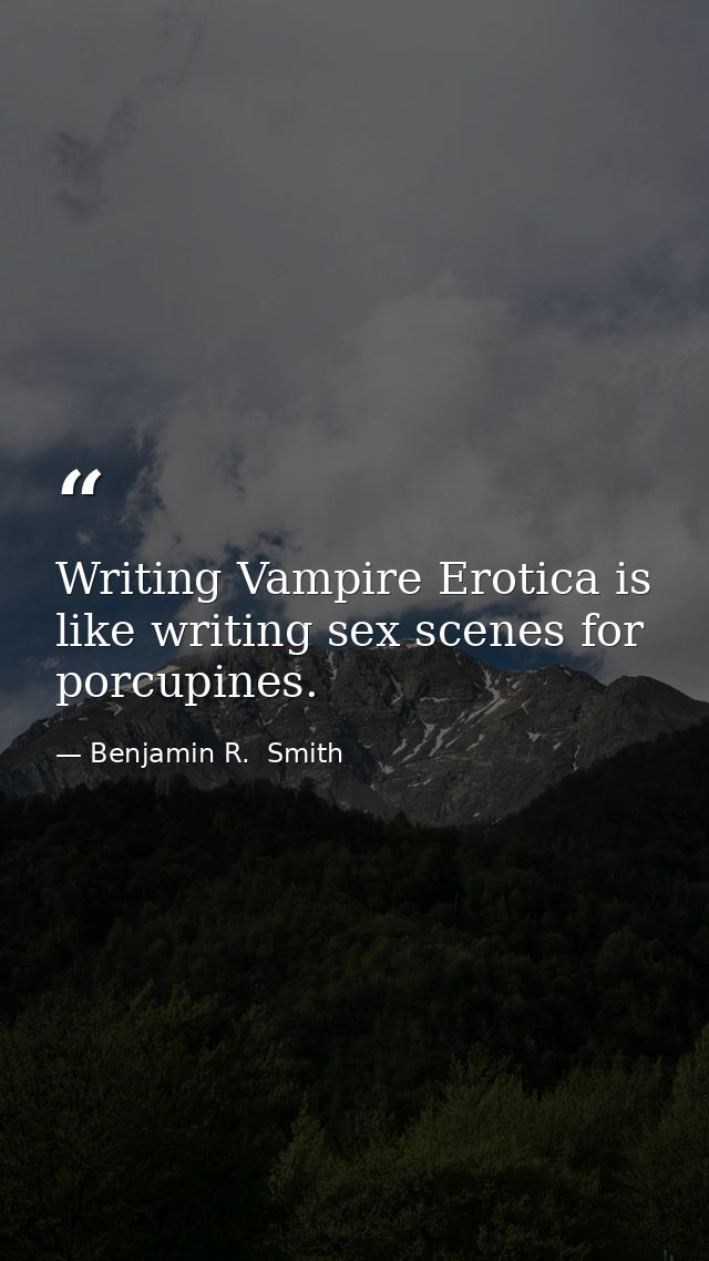 Writing Vampire Erotica is like writing sex scenes for porcupines. — Benjamin R.  Smith