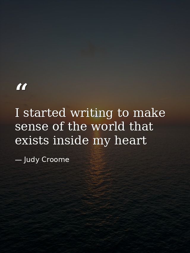 I started writing to make sense of the world that exists inside my heart — Judy Croome