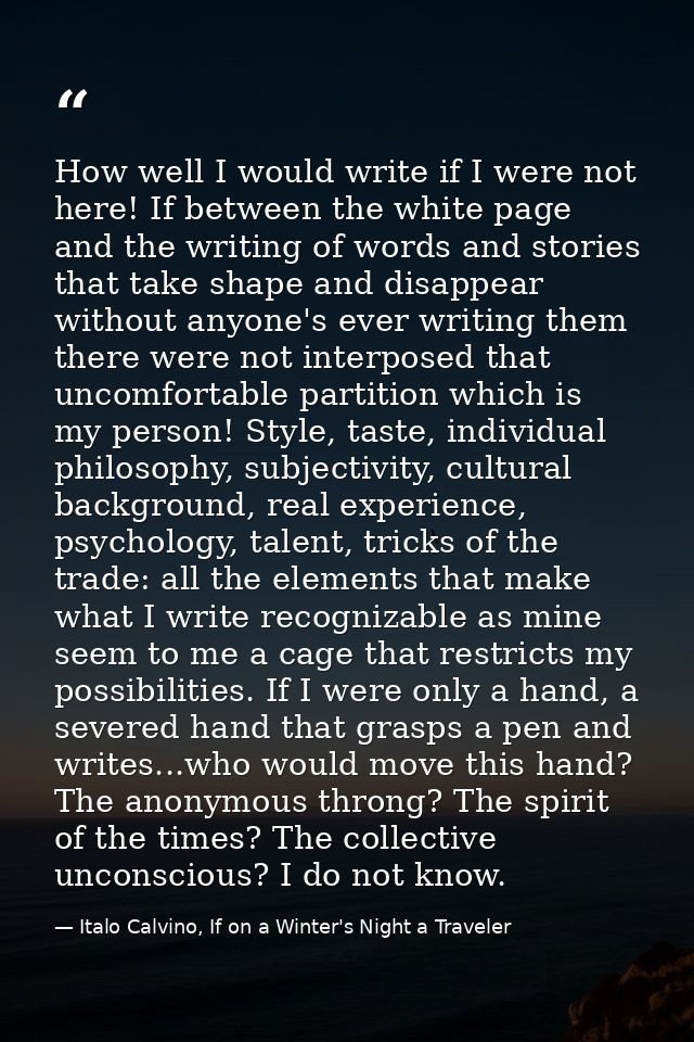 How well I would write if I were not here! If between the white page and the writing of words and stories that take shap — Italo Calvino, If on a Winter's Night a Traveler