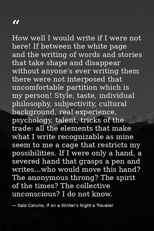 How well I would write if I were not here! If between the white page and the writing of words and stories that take shap — Italo Calvino, If on a Winter's Night a Traveler