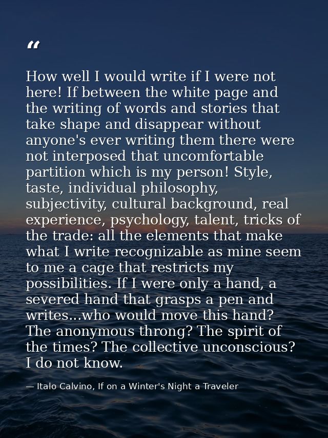 How well I would write if I were not here! If between the white page and the writing of words and stories that take shap — Italo Calvino, If on a Winter's Night a Traveler