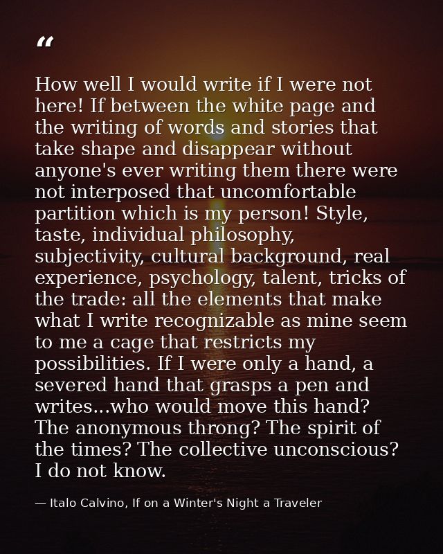 How well I would write if I were not here! If between the white page and the writing of words and stories that take shap — Italo Calvino, If on a Winter's Night a Traveler
