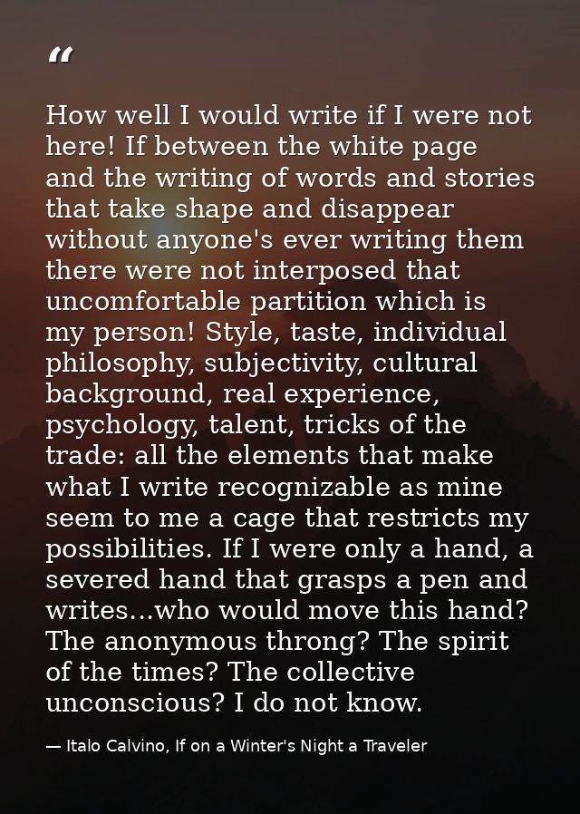 How well I would write if I were not here! If between the white page and the writing of words and stories that take shap — Italo Calvino, If on a Winter's Night a Traveler
