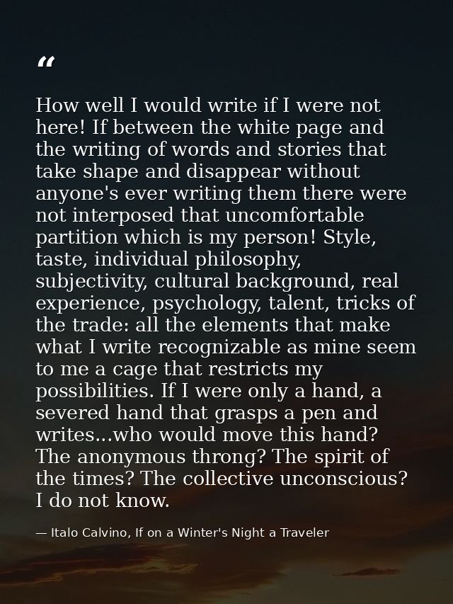 How well I would write if I were not here! If between the white page and the writing of words and stories that take shap — Italo Calvino, If on a Winter's Night a Traveler