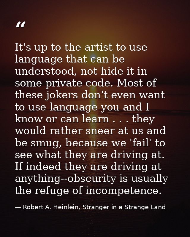 It's up to the artist to use language that can be understood, not hide it in some private code. Most of these jokers don — Robert A. Heinlein, Stranger in a Strange Land