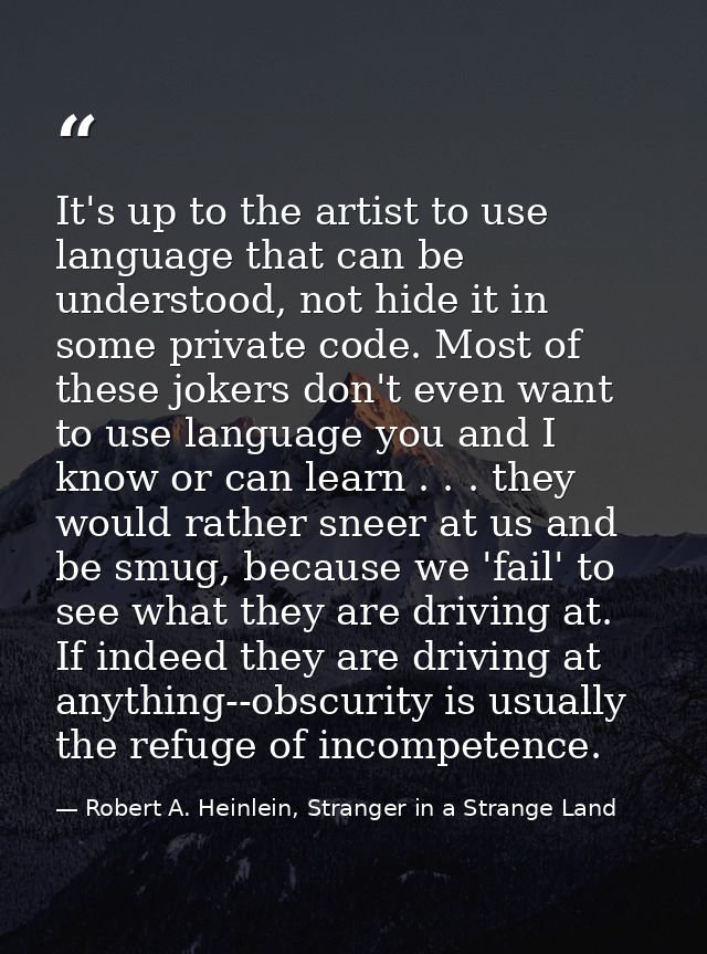 It's up to the artist to use language that can be understood, not hide it in some private code. Most of these jokers don — Robert A. Heinlein, Stranger in a Strange Land