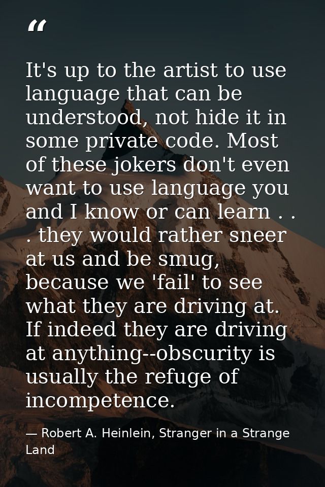 It's up to the artist to use language that can be understood, not hide it in some private code. Most of these jokers don — Robert A. Heinlein, Stranger in a Strange Land